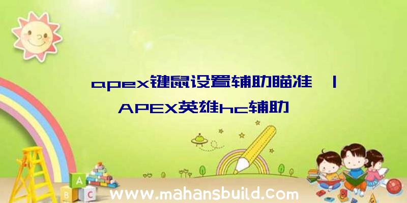 「apex键鼠设置辅助瞄准」|APEX英雄hc辅助